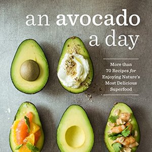An Avocado A Day: More Than 70 Recipes For Enjoying Nature's Superfood