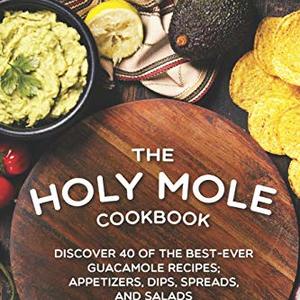 The Holy Mole Cookbook: Discover 40 Of The Best-Ever Guacamole Recipes