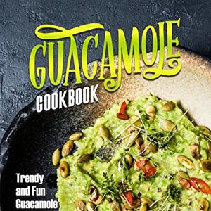 Guacamole Cookbook: Trendy And Fun Guacamole Recipes